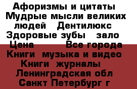 Афоризмы и цитаты. Мудрые мысли великих людей  «Дентилюкс». Здоровые зубы — зало › Цена ­ 293 - Все города Книги, музыка и видео » Книги, журналы   . Ленинградская обл.,Санкт-Петербург г.